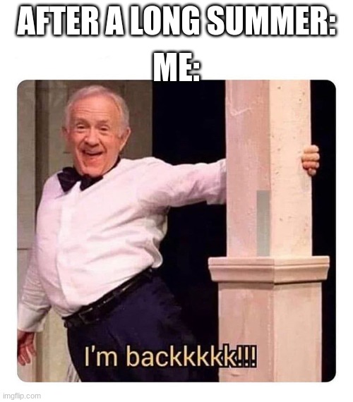 I am back | AFTER A LONG SUMMER:; ME: | image tagged in i m backkkkk | made w/ Imgflip meme maker