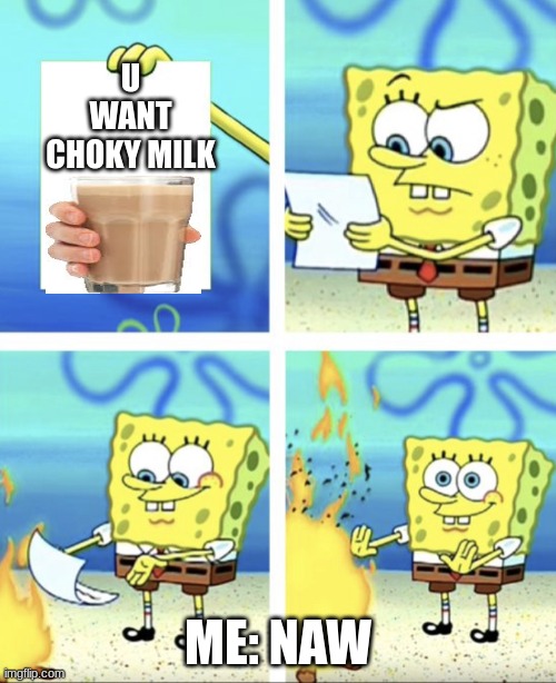 me | U WANT CHOKY MILK; ME: NAW | image tagged in me,choccy milk | made w/ Imgflip meme maker