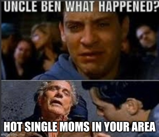 always |  HOT SINGLE MOMS IN YOUR AREA | image tagged in uncle ben what happened | made w/ Imgflip meme maker
