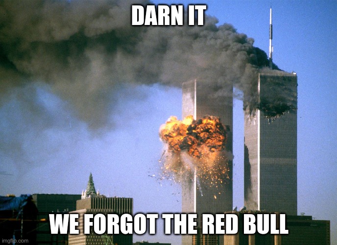 Darn It | DARN IT; WE FORGOT THE RED BULL | image tagged in 911 9/11 twin towers impact,dark humor,9/11 | made w/ Imgflip meme maker