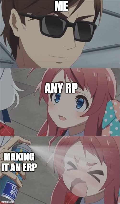 Don't even THINK about asking for context | ME; ANY RP; MAKING IT AN ERP | image tagged in anime spray | made w/ Imgflip meme maker