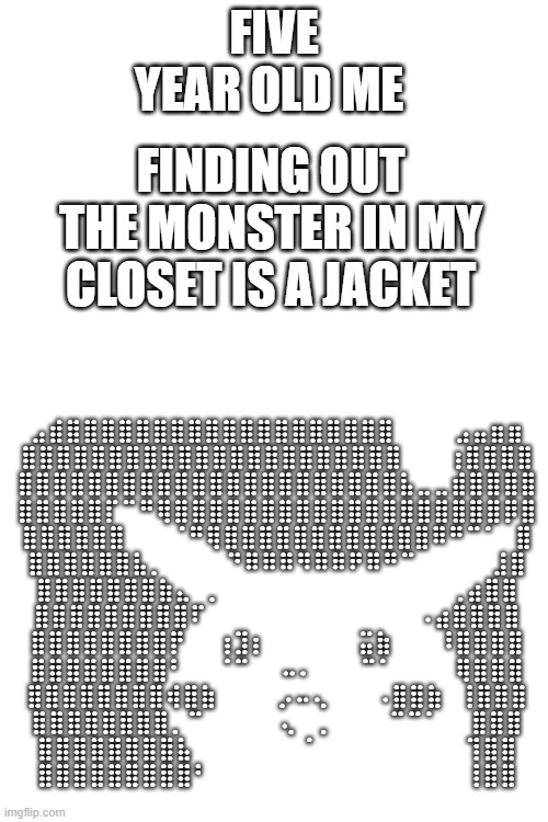 new | FIVE YEAR OLD ME; FINDING OUT THE MONSTER IN MY CLOSET IS A JACKET | image tagged in pikachu,memes,fun | made w/ Imgflip meme maker