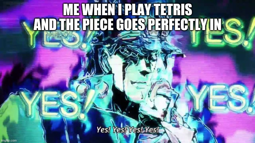 jotaro | ME WHEN I PLAY TETRIS AND THE PIECE GOES PERFECTLY IN | image tagged in anime yes yes yes yes | made w/ Imgflip meme maker