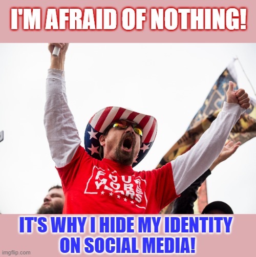People who say they're not afraid, are usually terrified | I'M AFRAID OF NOTHING! IT'S WHY I HIDE MY IDENTITY 
ON SOCIAL MEDIA! | image tagged in upside-down,anonymous,coward,think about it | made w/ Imgflip meme maker