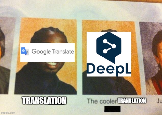Google Translate but better | TRANSLATION; TRANSLATION | image tagged in the cooler daniel,deepl,google translate | made w/ Imgflip meme maker