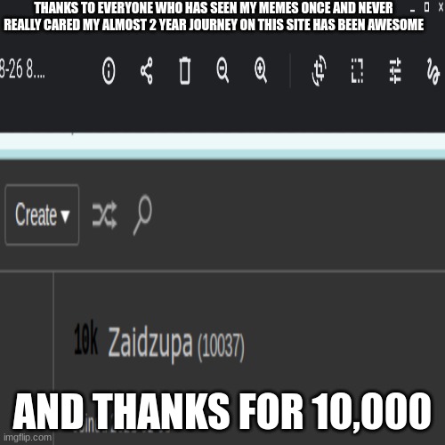Thank you guys | THANKS TO EVERYONE WHO HAS SEEN MY MEMES ONCE AND NEVER REALLY CARED MY ALMOST 2 YEAR JOURNEY ON THIS SITE HAS BEEN AWESOME; AND THANKS FOR 10,000 | image tagged in memes,1 year anniversary,10k | made w/ Imgflip meme maker
