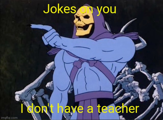 Jokes on you I’m into that shit | Jokes on you I don't have a teacher | image tagged in jokes on you i m into that shit | made w/ Imgflip meme maker