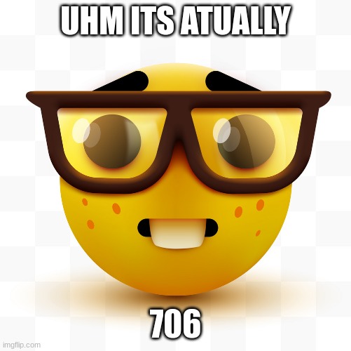 Nerd emoji | UHM ITS ATUALLY 706 | image tagged in nerd emoji | made w/ Imgflip meme maker