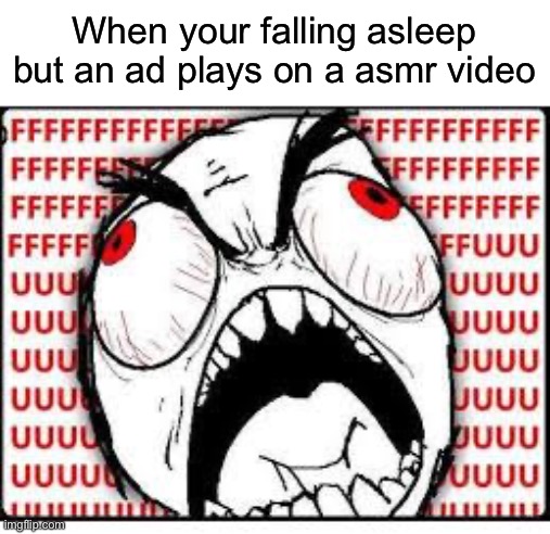 Lol | When your falling asleep but an ad plays on a asmr video | image tagged in fuuuuuuu | made w/ Imgflip meme maker