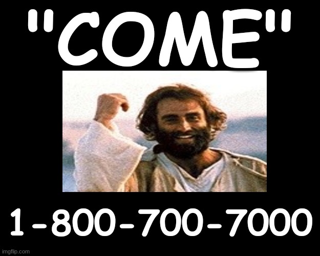 "COME" - 1-800-700-7000 | "COME"; 1-800-700-7000 | image tagged in jesus christ,salvation,heaven | made w/ Imgflip meme maker