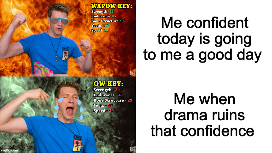 Me every day | Me confident today is going to me a good day; Me when drama ruins that confidence | image tagged in wapow key vs ow key | made w/ Imgflip meme maker