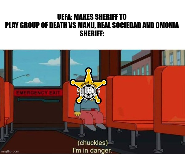 Sheriff Tiraspol will play vs Manchester United, Real Sociedad and Omonia in the UEL Group E | UEFA: MAKES SHERIFF TO PLAY GROUP OF DEATH VS MANU, REAL SOCIEDAD AND OMONIA
SHERIFF: | image tagged in i'm in danger blank place above,sheriff,manchester united,europe,futbol,memes | made w/ Imgflip meme maker