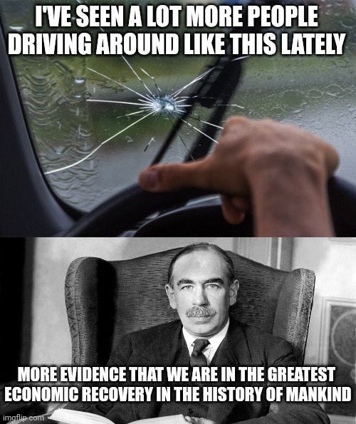 The best economy ever! | I'VE SEEN A LOT MORE PEOPLE DRIVING AROUND LIKE THIS LATELY; MORE EVIDENCE THAT WE ARE IN THE GREATEST 
ECONOMIC RECOVERY IN THE HISTORY OF MANKIND | image tagged in keynes | made w/ Imgflip meme maker