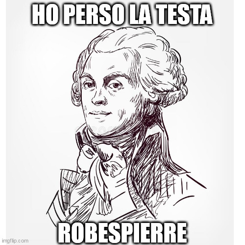 HO PERSO LA TESTA; ROBESPIERRE | made w/ Imgflip meme maker