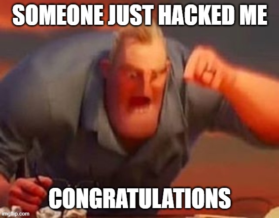 Hack | SOMEONE JUST HACKED ME; CONGRATULATIONS | image tagged in mr incredible mad | made w/ Imgflip meme maker
