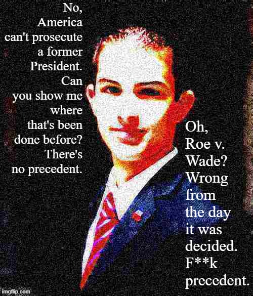 No precedent vs. f**k precedent: An internal college conservative debate | No, America can't prosecute a former President. Can you show me where that's been done before? There's no precedent. Oh, Roe v. Wade? Wrong from the day it was decided. F**k precedent. | image tagged in college conservative deep-fried 3 | made w/ Imgflip meme maker