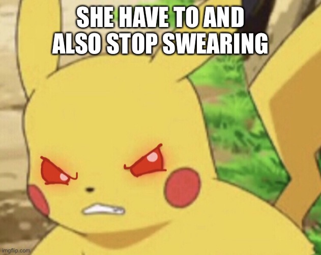 Angry Pikachu | SHE HAVE TO AND ALSO STOP SWEARING | image tagged in angry pikachu | made w/ Imgflip meme maker