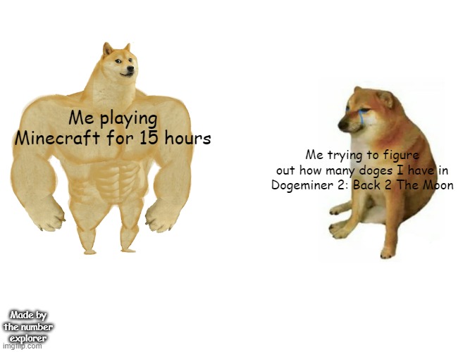 Buff Doge vs. Cheems Meme | Me playing Minecraft for 15 hours; Me trying to figure out how many doges I have in Dogeminer 2: Back 2 The Moon; Made by the number explorer | image tagged in memes,buff doge vs cheems | made w/ Imgflip meme maker