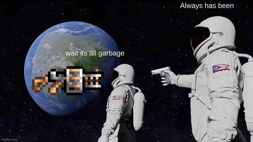 Gatligator | Always has been; wait its all garbage | image tagged in terraria,always has been | made w/ Imgflip meme maker