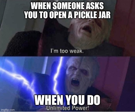 Pickle jar | WHEN SOMEONE ASKS YOU TO OPEN A PICKLE JAR; WHEN YOU DO | image tagged in too weak unlimited power | made w/ Imgflip meme maker