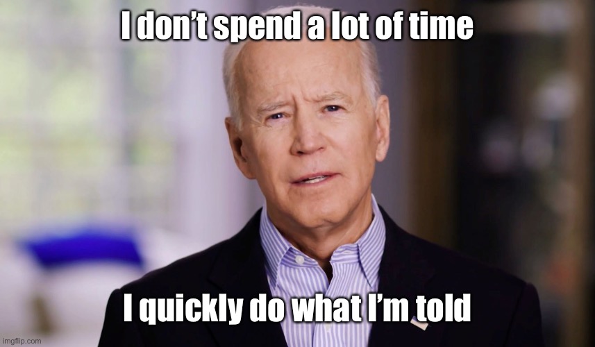 Joe Biden 2020 | I don’t spend a lot of time I quickly do what I’m told | image tagged in joe biden 2020 | made w/ Imgflip meme maker