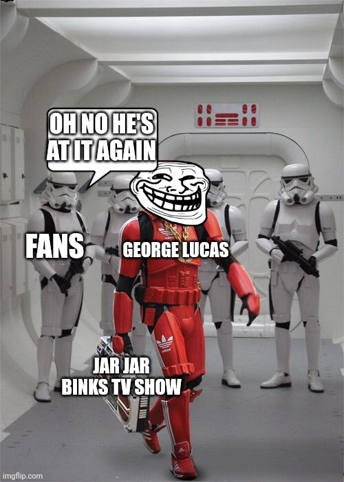 Here we go again | OH NO HE'S AT IT AGAIN; FANS; GEORGE LUCAS; JAR JAR BINKS TV SHOW | image tagged in storm trooper boombox | made w/ Imgflip meme maker