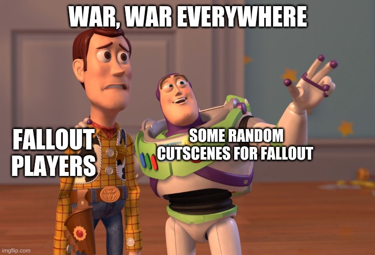 war, war never changes. | WAR, WAR EVERYWHERE; FALLOUT PLAYERS; SOME RANDOM CUTSCENES FOR FALLOUT | image tagged in memes,x x everywhere | made w/ Imgflip meme maker