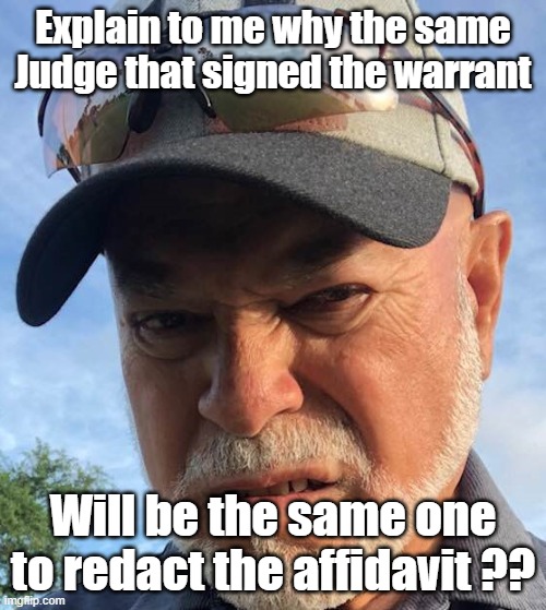 Affidavit | Explain to me why the same Judge that signed the warrant; Will be the same one to redact the affidavit ?? | made w/ Imgflip meme maker