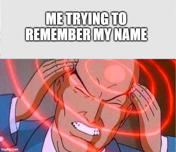Me trying to remember | ME TRYING TO REMEMBER MY NAME | image tagged in me trying to remember | made w/ Imgflip meme maker