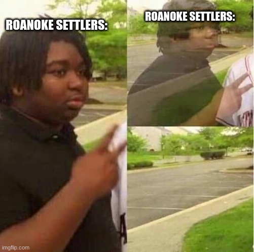ight ima head out |  ROANOKE SETTLERS:; ROANOKE SETTLERS: | image tagged in disappearing,history memes,funny | made w/ Imgflip meme maker