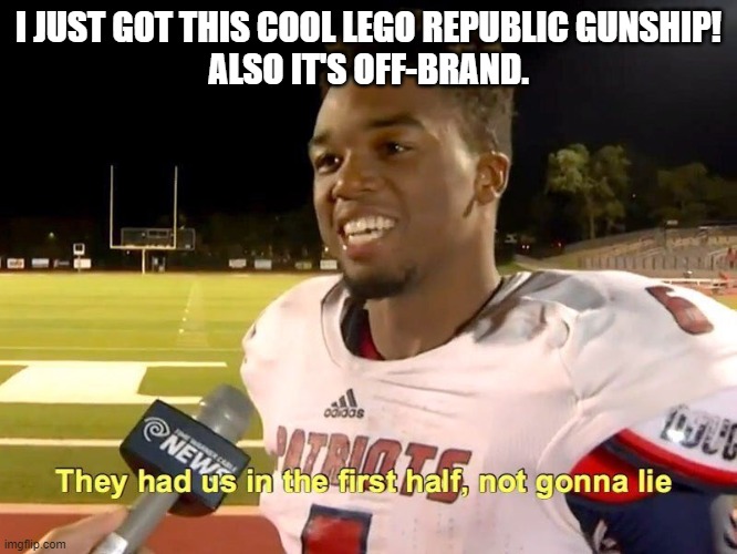 They had us in the first half | I JUST GOT THIS COOL LEGO REPUBLIC GUNSHIP!
ALSO IT'S OFF-BRAND. | image tagged in they had us in the first half | made w/ Imgflip meme maker