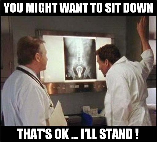 We've Found The Problem - It's Bad News ! | YOU MIGHT WANT TO SIT DOWN; THAT'S OK ... I'LL STAND ! | image tagged in doctors,bad news,dark humour | made w/ Imgflip meme maker