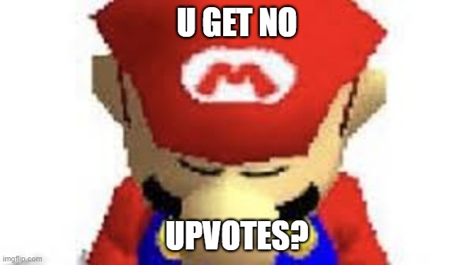 Mario sad | U GET NO; UPVOTES? | image tagged in mario,memes,funny,funny memes | made w/ Imgflip meme maker