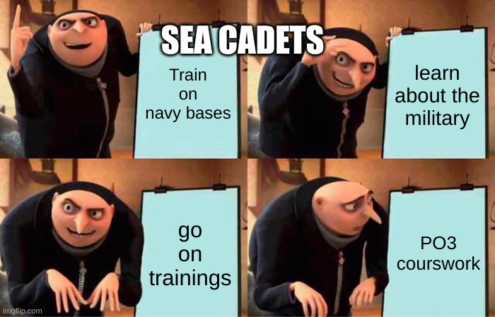 Gru's Plan Meme | SEA CADETS; Train on navy bases; learn about the military; go on trainings; PO3 courswork | image tagged in memes,gru's plan | made w/ Imgflip meme maker