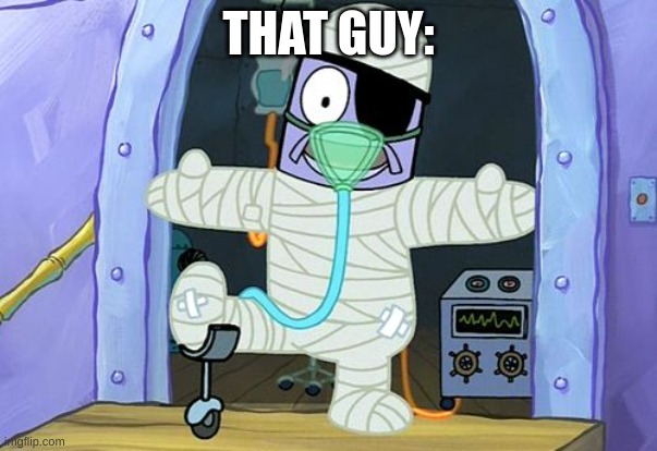 Injury Spongebob | THAT GUY: | image tagged in injury spongebob | made w/ Imgflip meme maker