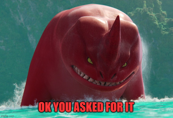 Angry Red | OK YOU ASKED FOR IT | image tagged in angry red,the sea beast,netflix | made w/ Imgflip meme maker