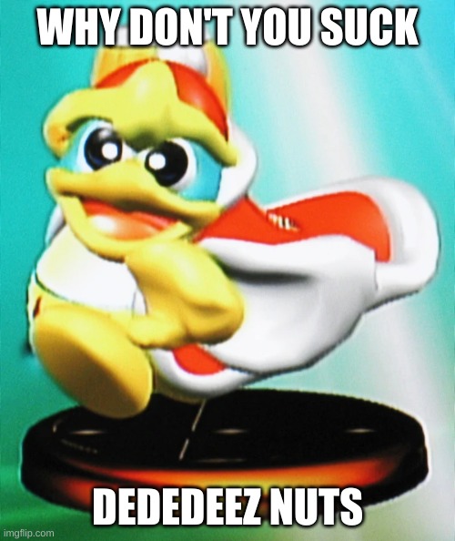 WHY DON'T YOU SUCK; DEDEDEEZ NUTS | made w/ Imgflip meme maker
