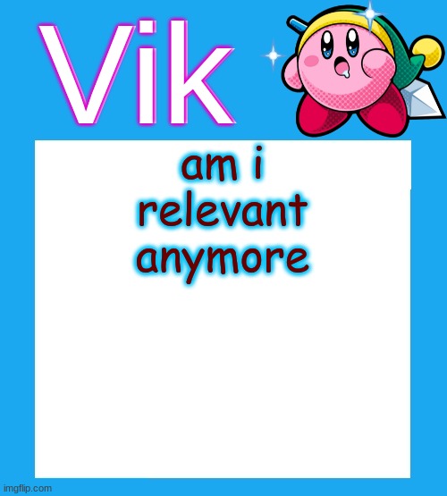 pls | am i relevant anymore | image tagged in vik's kirby temp | made w/ Imgflip meme maker