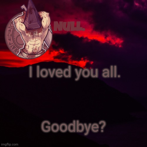 I loved you all. Goodbye? | made w/ Imgflip meme maker
