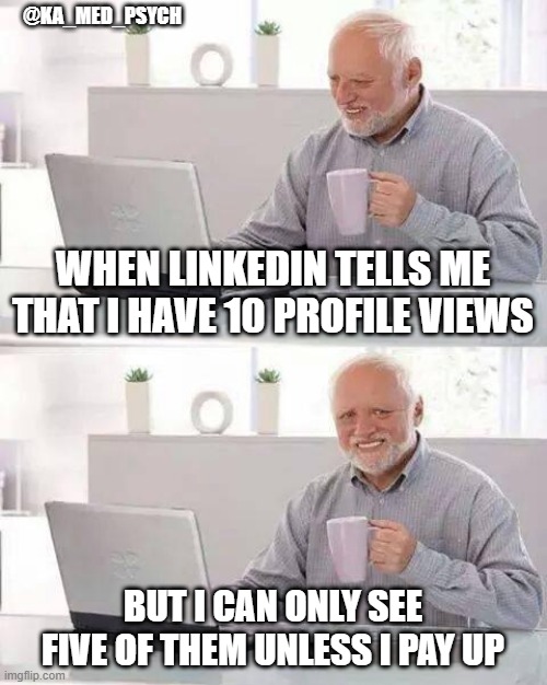 smart of you, LinkedIn | @KA_MED_PSYCH; WHEN LINKEDIN TELLS ME THAT I HAVE 10 PROFILE VIEWS; BUT I CAN ONLY SEE FIVE OF THEM UNLESS I PAY UP | image tagged in memes,hide the pain harold | made w/ Imgflip meme maker
