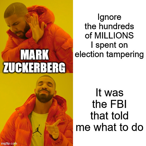It's not election interference if a democrat Billionaire is doing it... - Lib 101 | Ignore the hundreds of MILLIONS I spent on election tampering; MARK ZUCKERBERG; It was the FBI that told me what to do | image tagged in memes,drake hotline bling | made w/ Imgflip meme maker