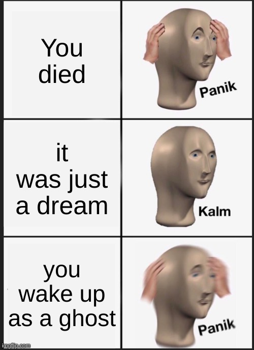 Oh god | You died; it was just a dream; you wake up as a ghost | image tagged in memes,panik kalm panik | made w/ Imgflip meme maker