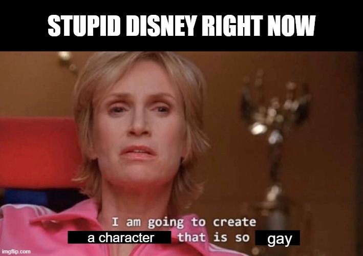 I am going to create an environment that is so toxic (blank) | STUPID DISNEY RIGHT NOW; a character; gay | image tagged in i am going to create an environment that is so toxic blank | made w/ Imgflip meme maker