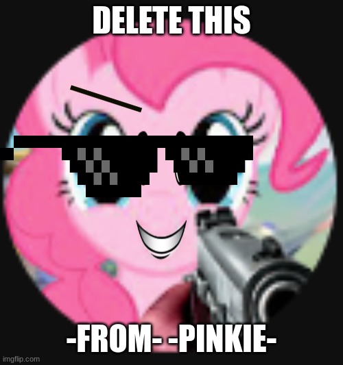 meme | DELETE THIS; -FROM- -PINKIE- | image tagged in mlp meme | made w/ Imgflip meme maker