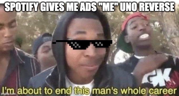 uno reverse | SPOTIFY GIVES ME ADS "ME" UNO REVERSE | image tagged in im about to end this mans whole career | made w/ Imgflip meme maker