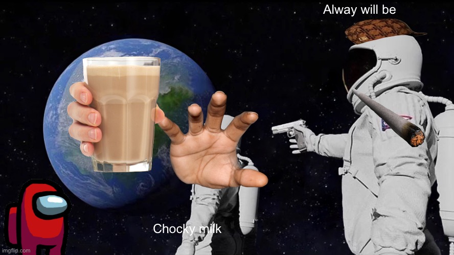 Always Has Been Meme | Alway will be; Chocky milk | image tagged in memes,always has been | made w/ Imgflip meme maker