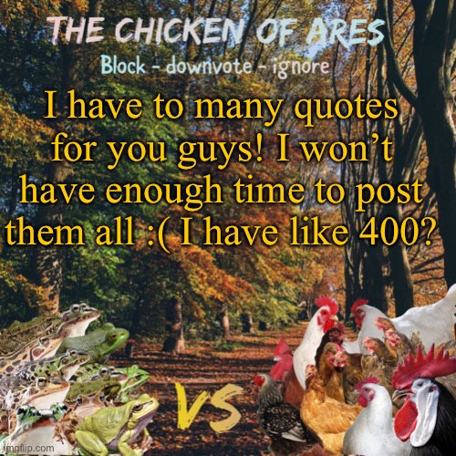 Chicken of Ares announces crap for everyone | I have to many quotes for you guys! I won’t have enough time to post them all :( I have like 400? | image tagged in chicken of ares announces crap for everyone | made w/ Imgflip meme maker