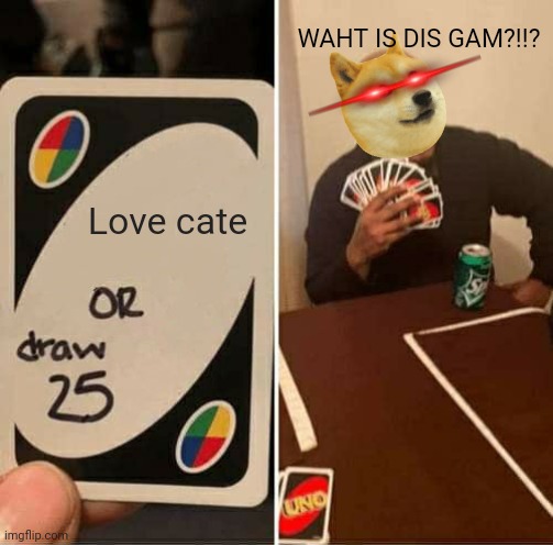 UNO Draw 25 Cards | WAHT IS DIS GAM?!!? Love cate | image tagged in memes,uno draw 25 cards | made w/ Imgflip meme maker