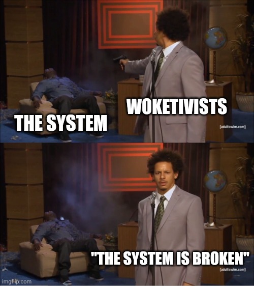 Postmodernism |  WOKETIVISTS; THE SYSTEM; "THE SYSTEM IS BROKEN" | image tagged in memes,who killed hannibal,system,broken | made w/ Imgflip meme maker