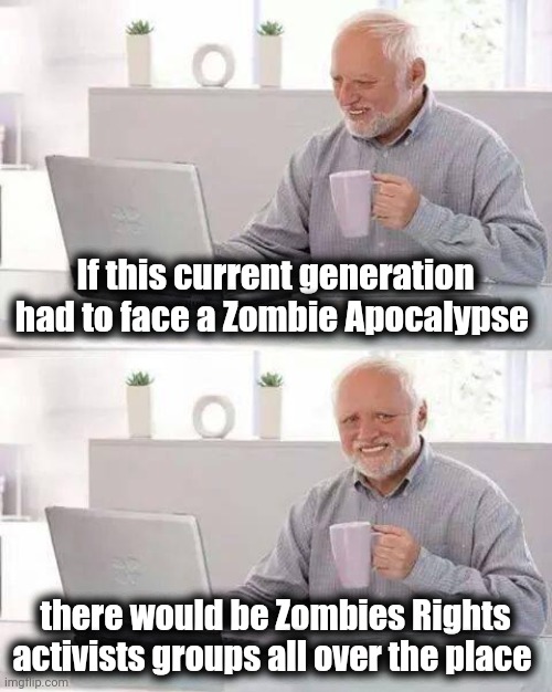 "Zombies are people , too" | If this current generation had to face a Zombie Apocalypse; there would be Zombies Rights activists groups all over the place | image tagged in memes,hide the pain harold,lawyer,it's the law,everything the light touches,protesters | made w/ Imgflip meme maker